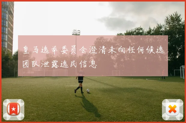 皇马选举委员会澄清未向任何候选团队泄露选民信息