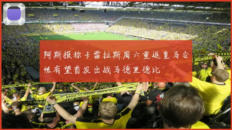 阿斯报称卡雷拉斯周六重返皇马合练有望首发出战马德里德比
