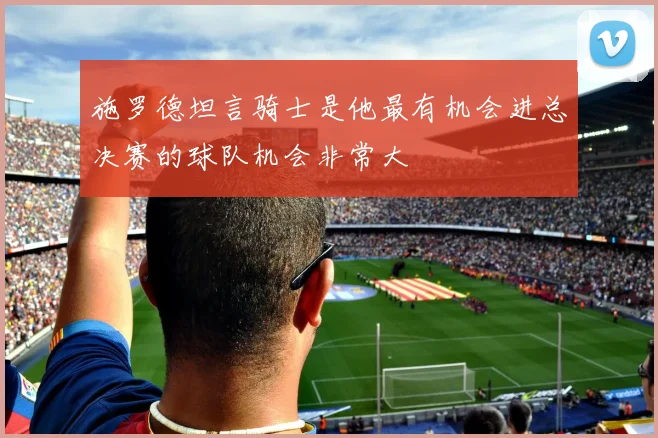 施罗德坦言骑士是他最有机会进总决赛的球队机会非常大