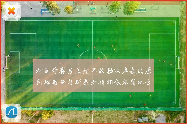 科瓦奇赛后总结不敌勒沃库森的原因称局面与斯图加特相似本有机会取胜但未能把握