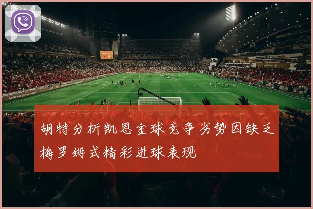 胡特分析凯恩金球竞争劣势因缺乏梅罗姆式精彩进球表现