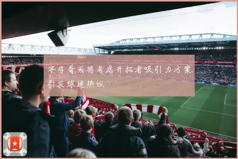 字母哥或将考虑开拓者吸引力方案引发球迷热议