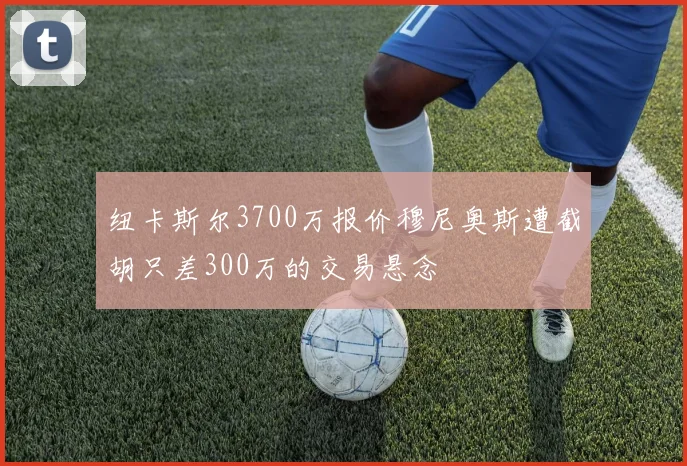 纽卡斯尔3700万报价穆尼奥斯遭截胡只差300万的交易悬念